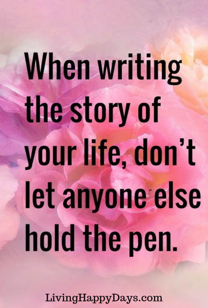 When writing the story of your life, don't let anyone else hold the pen. LivingHappyDays.com #quote #inspirationalquote